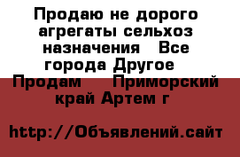 Продаю не дорого агрегаты сельхоз назначения - Все города Другое » Продам   . Приморский край,Артем г.